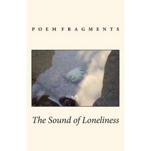 The Sound of Loneliness: Poem Fragments Paperback, Createspace Independent Publishing Platform