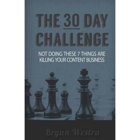 The Thirty Day Challenge: Not Doing These 7 Things Are Killing Your Content Business Paperback, Createspace Independent Publishing Platform