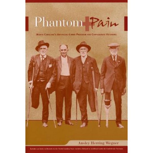 Phantom Pain: North Carolina''s Artificial-Limbs Program for Confederate Veterans Paperback, Office of Archives and History North Carolina