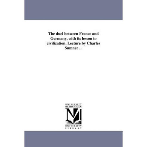 The Duel Between France and Germany with Its Lesson to Civilization. Lecture by Charles Sumner ... Paperback, University of Michigan Library