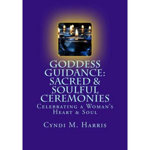 Goddess Guidance: Sacred & Soulful Ceremonies: Celebrations for a Woman''s Heart & Soul Paperback, Createspace Independent Publishing Platform