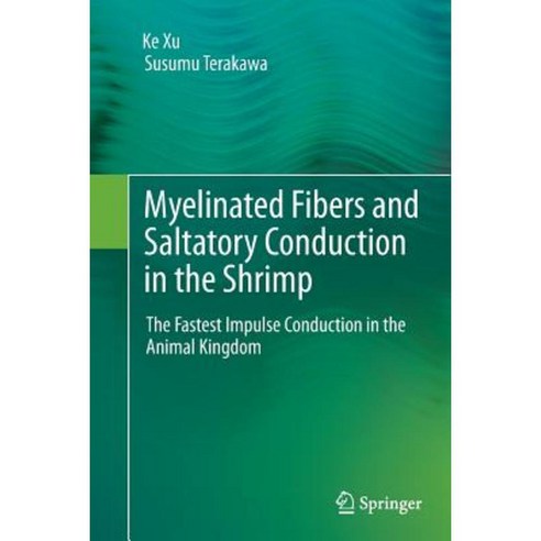 Myelinated Fibers and Saltatory Conduction in the Shrimp: The Fastest Impulse Conduction in the Animal Kingdom Paperback, Springer