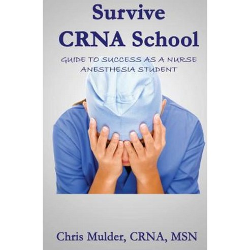 Survive Crna School: Guide to Success as a Nurse Anesthesia Student Paperback, Createspace Independent Publishing Platform