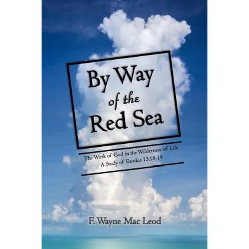 By Way of the Red Sea: The Work of God in the Wilderness of Life: A Study of Exodus 13:18-19 Paperback, Createspace Independent Publishing Platform