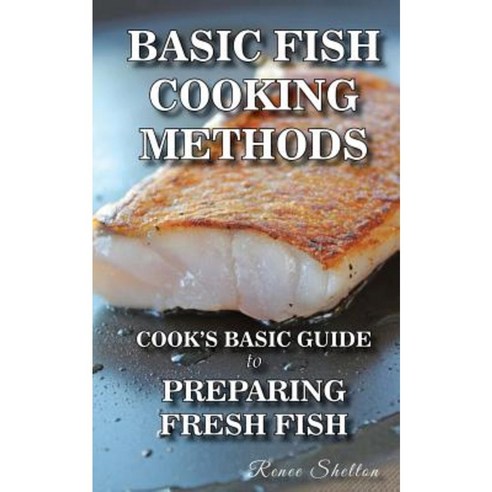 Basic Fish Cooking Methods: A No Frills Guide for Preparing Fresh Fish Paperback, Createspace Independent Publishing Platform