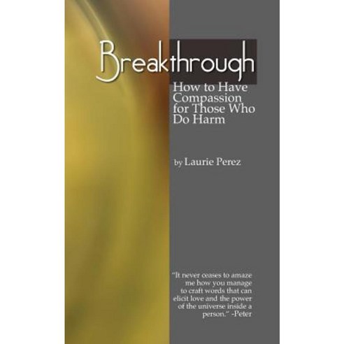 Breakthrough: How to Have Compassion for Those Who Do Harm Paperback, Createspace Independent Publishing Platform