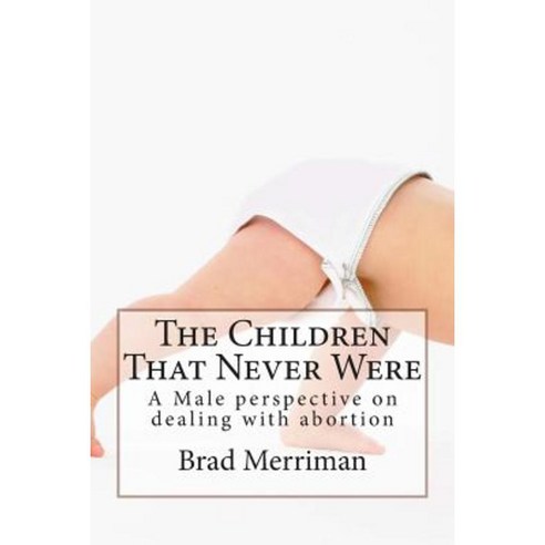 The Children That Never Were: A Male Perspective on Dealing with Abortion Paperback, Createspace Independent Publishing Platform