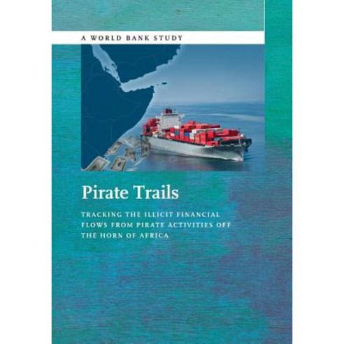 Pirate Trails: Tracking the Illicit Financial Flows from Pirate Activities Off the Horn of Africa Paperback, World Bank Publications
