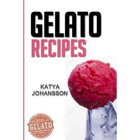 Gelato Recipes:Make Delicious Homemade Gelato And Sorbet, Createspace Independent Publishing Platform