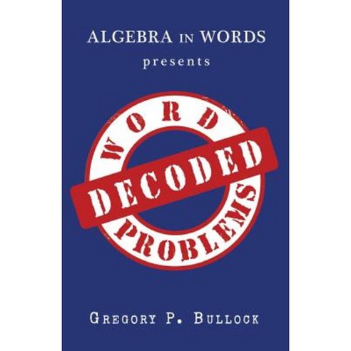 Algebra in Words Presents Word Problems Decoded Paperback, Createspace Independent Publishing Platform