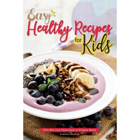 Easy Healthy Recipes for Kids: Kids Will Love These Easy to Prepare Meals Paperback, Createspace Independent Publishing Platform