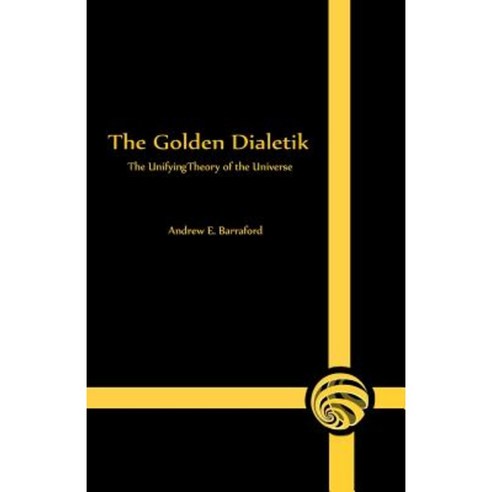 The Golden Dialetik: The Unifying Theory of the Universe Paperback, Createspace Independent Publishing Platform