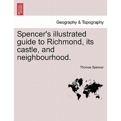 Spencer''s Illustrated Guide to Richmond Its Castle and Neighbourhood. Paperback, British Library, Historical Print Editions