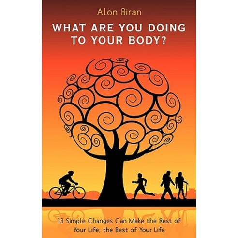 What Are You Doing to Your Body?: 13 Simple Changes Can Make the Rest of Your Life the Best of Your Life Hardcover, iUniverse