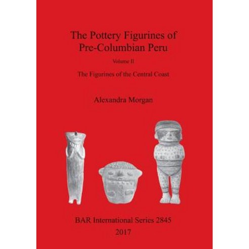 The Pottery Figurines of Pre-Columbian Peru: Volume II: The Figurines of the Central Coast Paperback, British Archaeological Reports Oxford Ltd