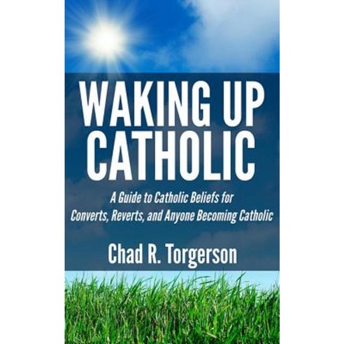 Waking Up Catholic: A Guide to Catholic Beliefs for Converts Reverts and Anyone Becoming Catholic Paperback, Assisi Media