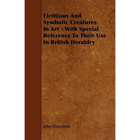 Fictitious and Symbolic Creatures in Art - With Special Reference to Their Use in British Heraldry Paperback, Kingman Press