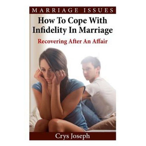 How to Cope with Infidelity in Marriage: Recovering After an Affair Paperback, Createspace Independent Publishing Platform