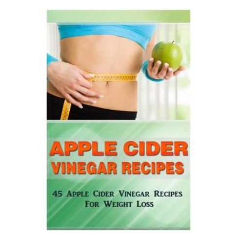 Apple Cider Vinegar Recipes: 45 Apple Cider Vinegar Recipes for Weight Loss! Paperback, Createspace Independent Publishing Platform