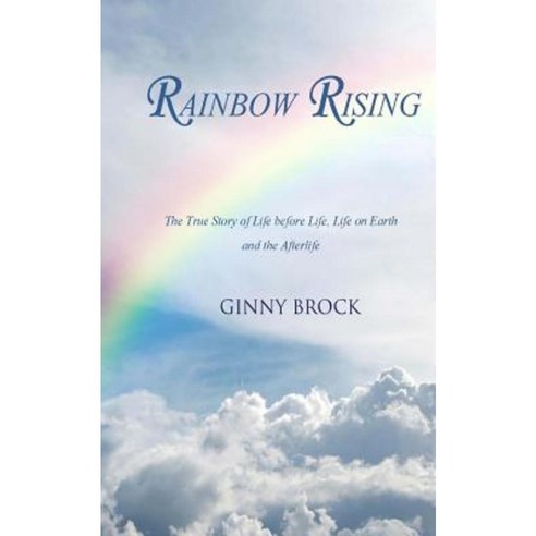 Rainbow Rising: The True Story of Life Before Life Life on Earth & the Afterlife Paperback, Createspace Independent Publishing Platform