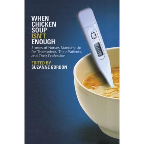 When Chicken Soup Isn''t Enough: Stories of Nurses Standing Up for Themselves Their Patients and Their Profession Paperback, ILR Press