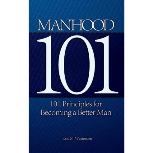 Manhood 101: 101 Principles for Becoming a Better Man Paperback, Createspace Independent Publishing Platform