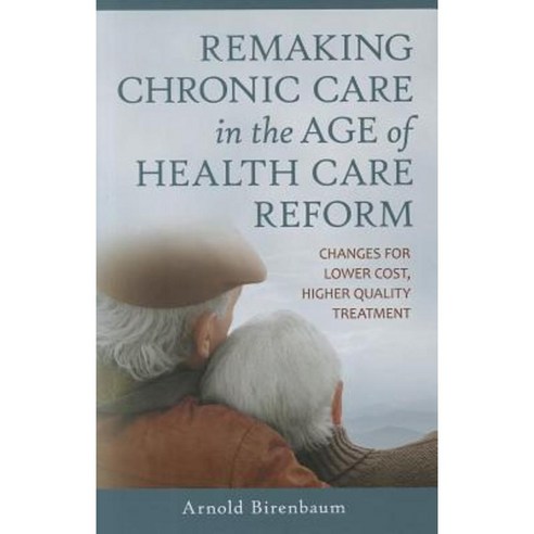 Remaking Chronic Care in the Age of Health Care Reform: Changes for Lower Cost Higher Quality Treatment Hardcover, Praeger