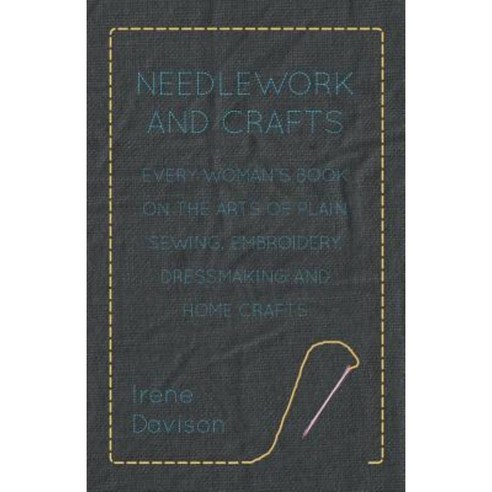 Needlework and Crafts - Every Woman''s Book on the Arts of Plain Sewing Embroidery Dressmaking and Home Crafts Paperback, Hesperides Press