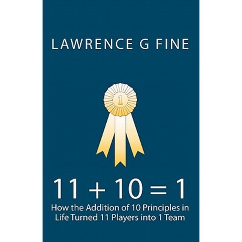 11 + 10 = 1: How the Addition of 10 Principles in Life Turned 11 Players Into 1 Team Paperback, Createspace Independent Publishing Platform