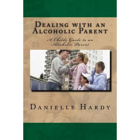 Dealing with an Alcoholic Parent: A Childs Guide to an Alcoholic Parent Paperback, Createspace Independent Publishing Platform