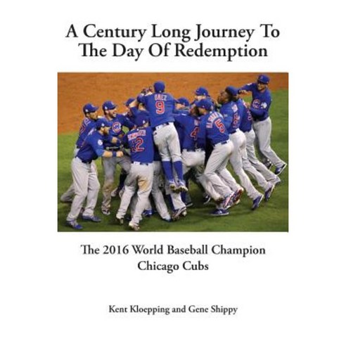 A Century Long Journey to the Day of Redemption: The 2016 World Baseball Champion Chicago Cubs Paperback, Kent B. Kloepping