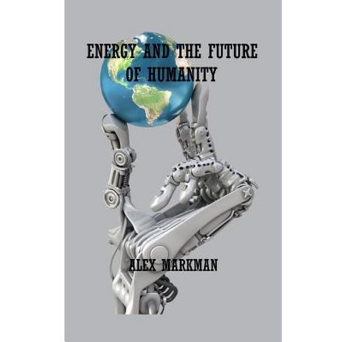 Energy and the Future of Humanity Paperback, Createspace Independent Publishing Platform