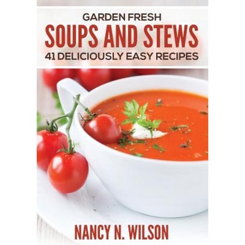 Garden Fresh Soups and Stews: 41 Deliciously Easy Recipes Paperback, Createspace Independent Publishing Platform