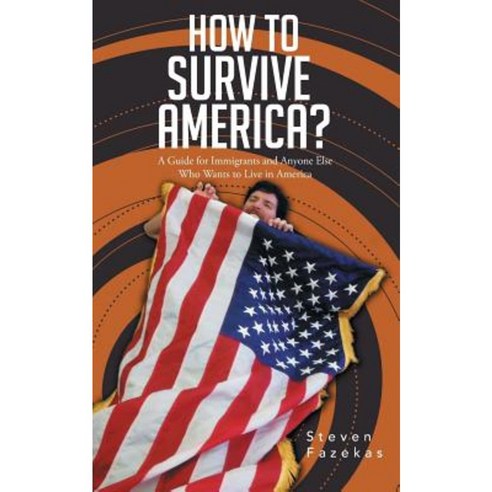 How to Survive America?: (A Guide for Immigrants and Everyone Else Who Wants to Live in America) Paperback, Authorhouse