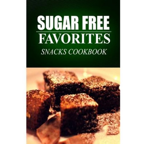 Sugar Free Favorites - Snacks Cookbook: Sugar Free Recipes Cookbook for Your Everyday Sugar Free Cooking Paperback, Createspace
