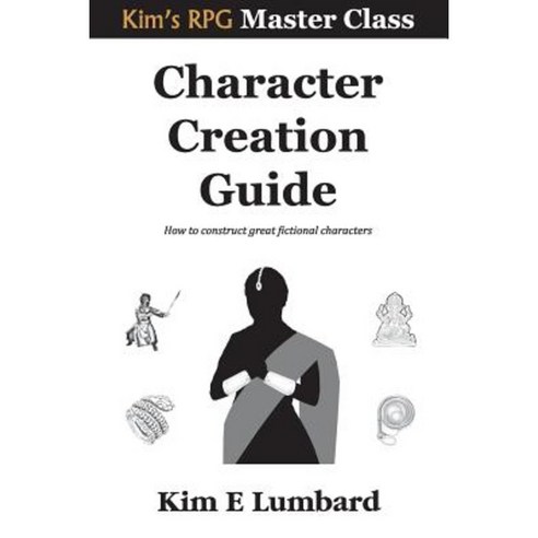 Character Creation Guide: How to Construct Great Fictional Characters Paperback, Createspace Independent Publishing Platform