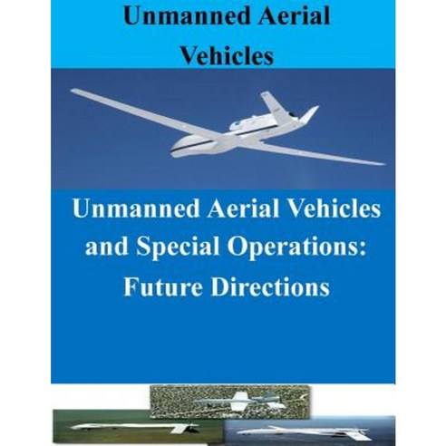 Unmanned Aerial Vehicles and Special Operations: Future Directions Paperback, Createspace Independent Publishing Platform
