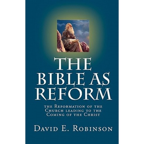 The Bible as Reform: The Reformation of the Church Leading to the Coming of the Christ Paperback, Createspace Independent Publishing Platform