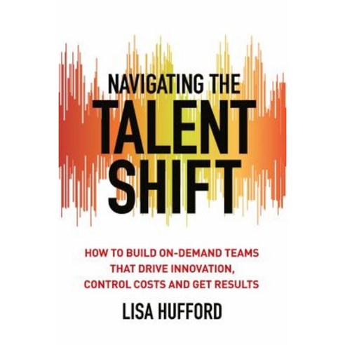 Navigating the Talent Shift: How to Build On-Demand Teams That Drive Innovation Control Costs and Get Results Hardcover, Palgrave MacMillan