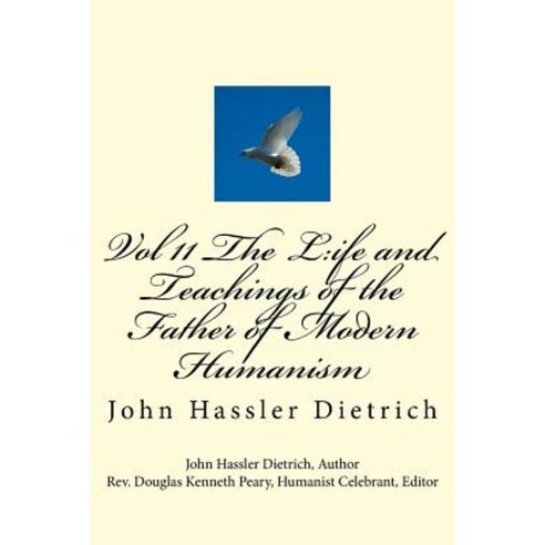 Vol 11 the L: Ife and Teachings of the Father of Modern Humanism: John Hassler Dietrich Paperback, Createspace Independent Publishing Platform