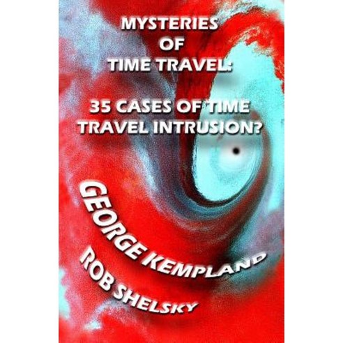 Mysteries of Time Travel: 35 Cases of Time Travel Intrusion? Paperback, Createspace Independent Publishing Platform