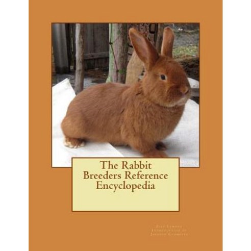 The Rabbit Breeders Reference Encyclopedia Paperback, Createspace Independent Publishing Platform
