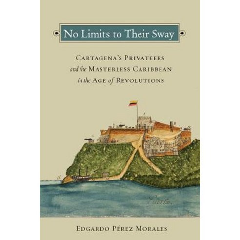No Limits to Their Sway: Cartagena''s Privateers and the Masterless Caribbean in the Age of Revolutions Paperback, Vanderbilt University Press
