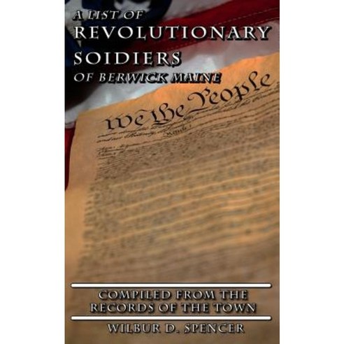 A List of Revolutionary Soldiers of Berwick: Compiled from the Records of the Town Paperback, Createspace Independent Publishing Platform