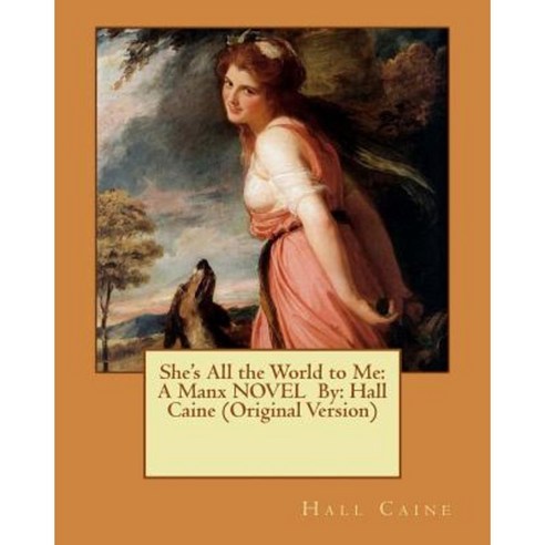 She''s All the World to Me: A Manx Novel By: Hall Caine (Original Version) Paperback, Createspace Independent Publishing Platform