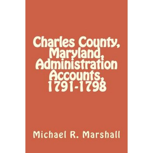 Charles County Maryland Administration Accounts 1791-1798 Paperback, Createspace Independent Publishing Platform