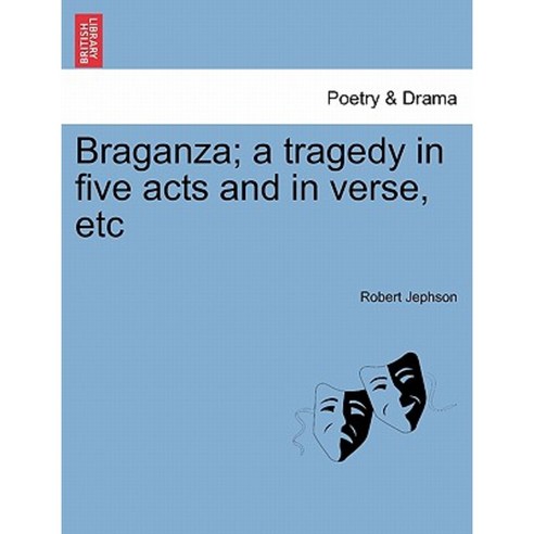 Braganza; A Tragedy in Five Acts and in Verse Etc Paperback, British Library, Historical Print Editions