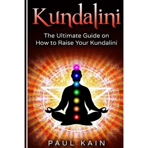 Kundalini: The Ultimate Guide on How to Raise Your Kundalini Paperback, Createspace Independent Publishing Platform