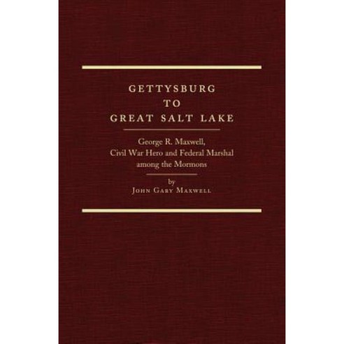 Gettysburg to Great Salt Lake: George R. Maxwell Civil War Hero and Federal Marshal Among the Mormons Hardcover, Arthur H. Clark Company