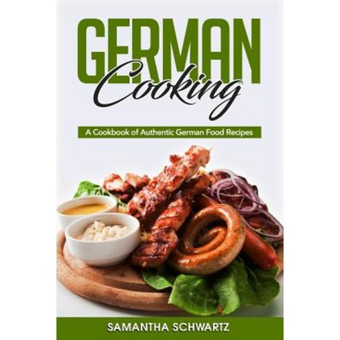 German Cooking: A Cookbook of Authentic German Food Recipes Paperback, Createspace Independent Publishing Platform